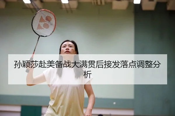 孙颖莎赴美备战大满贯后接发落点调整分析