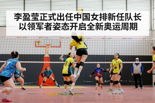 李盈莹正式出任中国女排新任队长以领军者姿态开启全新奥运周期